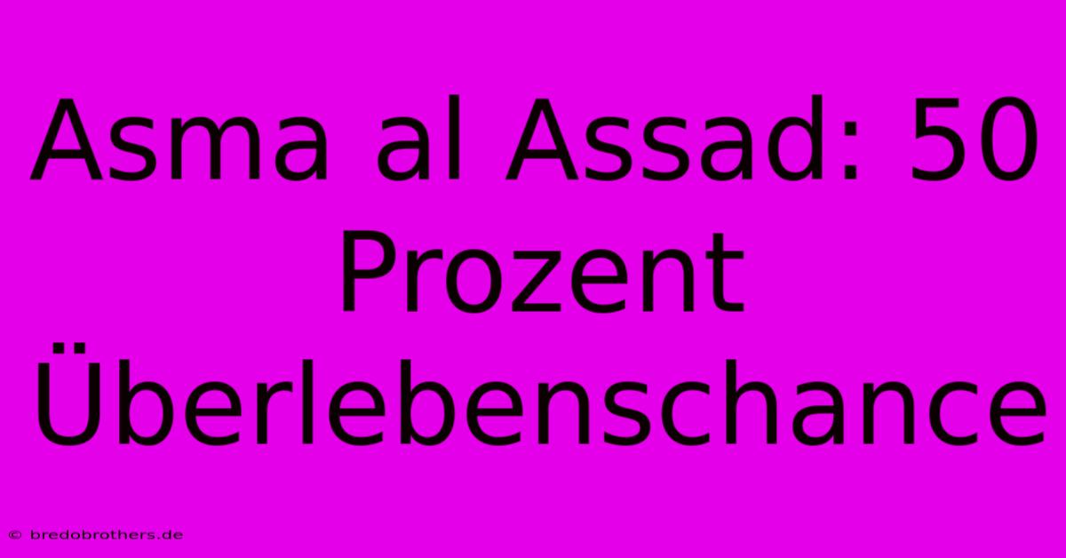 Asma Al Assad: 50 Prozent Überlebenschance