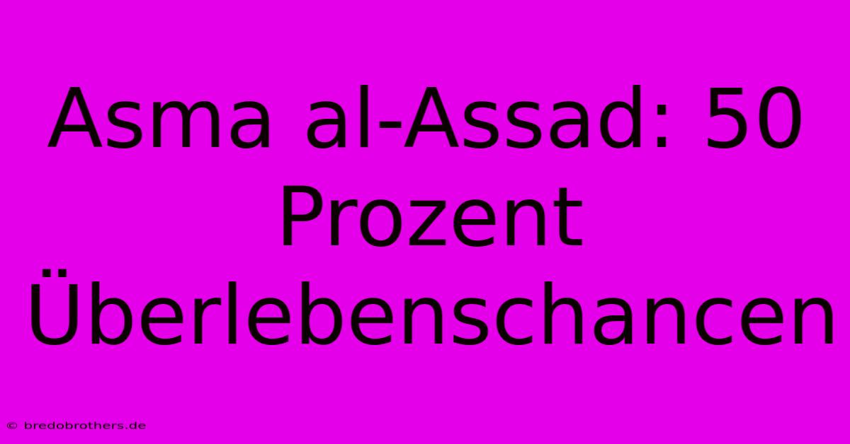 Asma Al-Assad: 50 Prozent Überlebenschancen