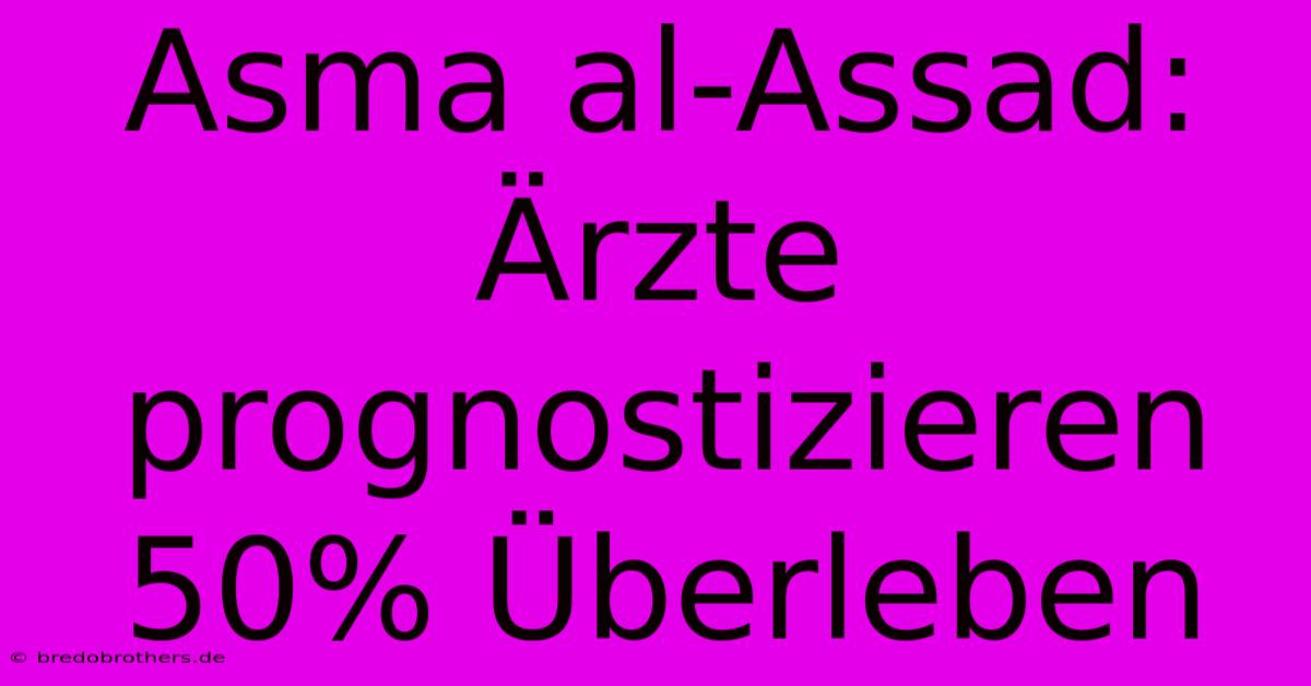 Asma Al-Assad: Ärzte Prognostizieren 50% Überleben
