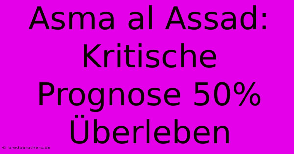 Asma Al Assad: Kritische Prognose 50% Überleben