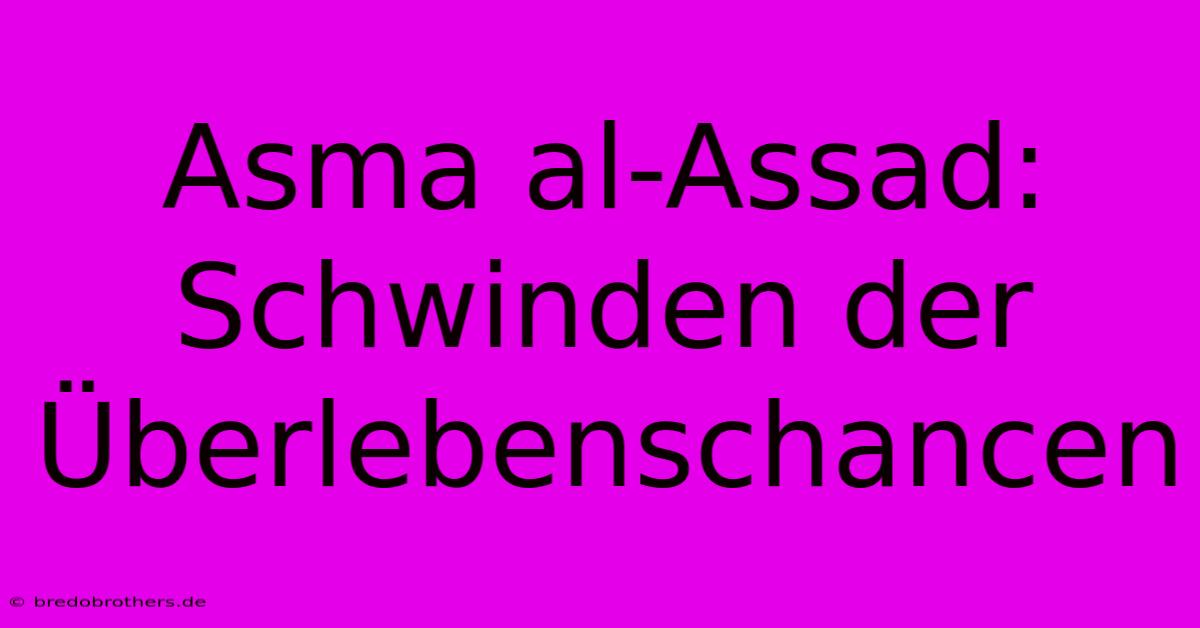 Asma Al-Assad: Schwinden Der Überlebenschancen