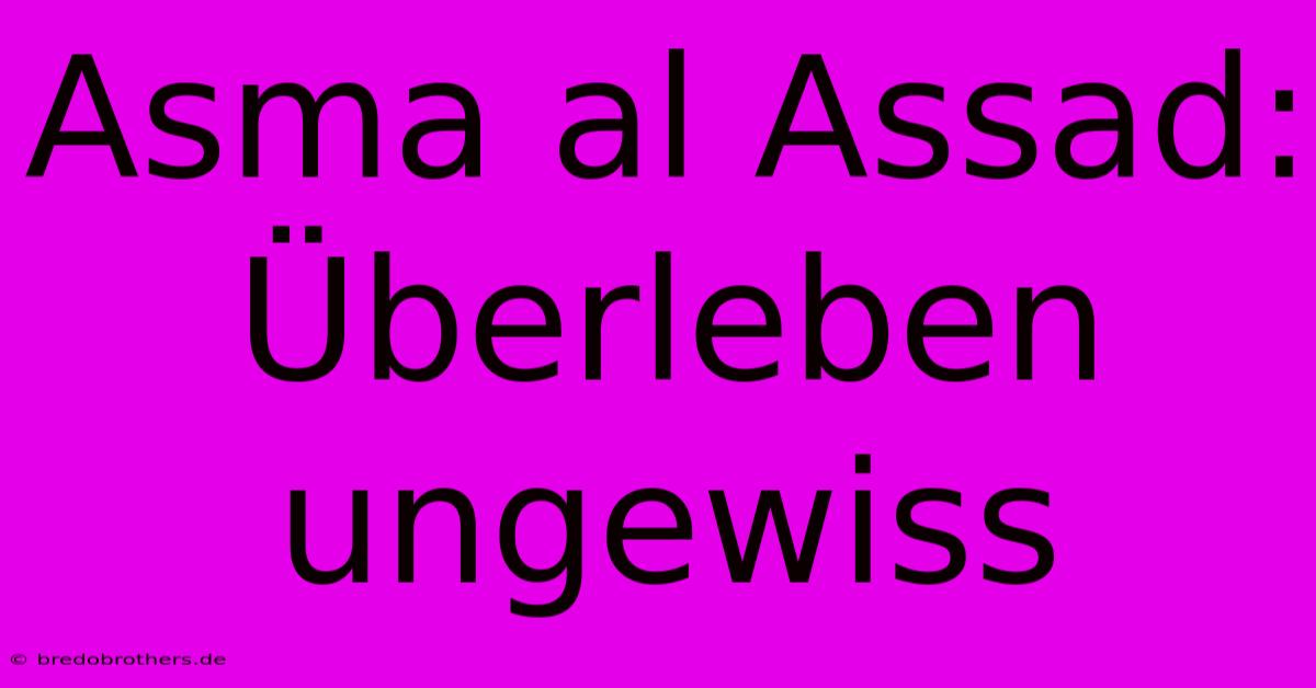 Asma Al Assad: Überleben Ungewiss