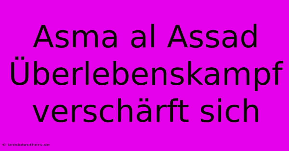 Asma Al Assad Überlebenskampf Verschärft Sich