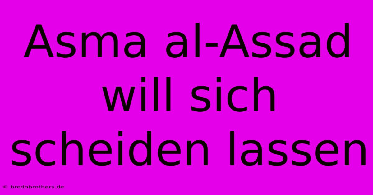 Asma Al-Assad Will Sich Scheiden Lassen