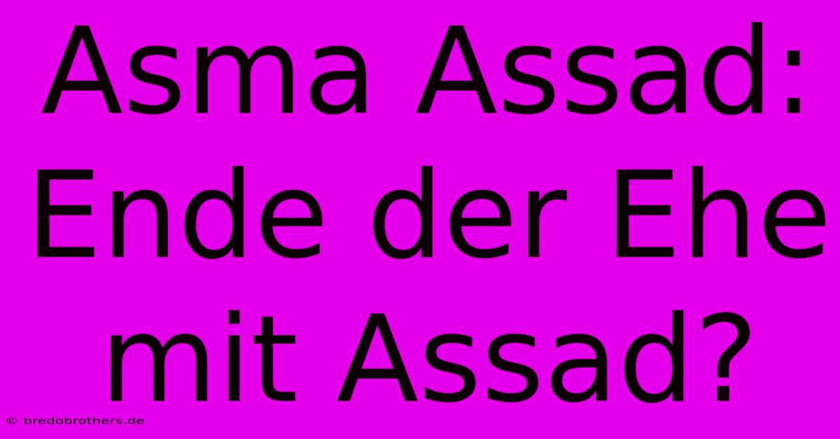 Asma Assad: Ende Der Ehe Mit Assad?