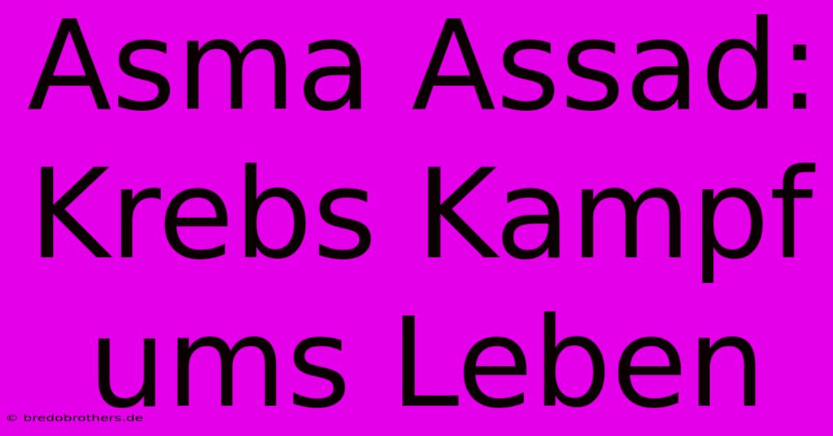 Asma Assad: Krebs Kampf Ums Leben