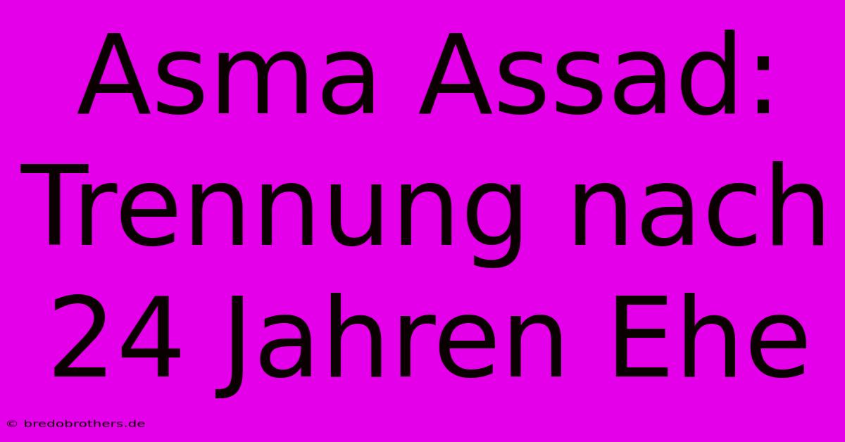 Asma Assad: Trennung Nach 24 Jahren Ehe