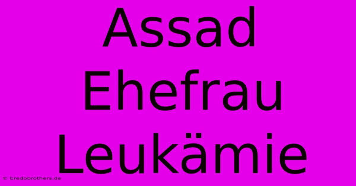 Assad Ehefrau Leukämie  