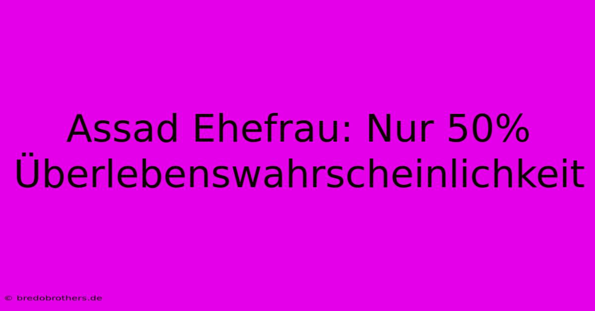 Assad Ehefrau: Nur 50% Überlebenswahrscheinlichkeit