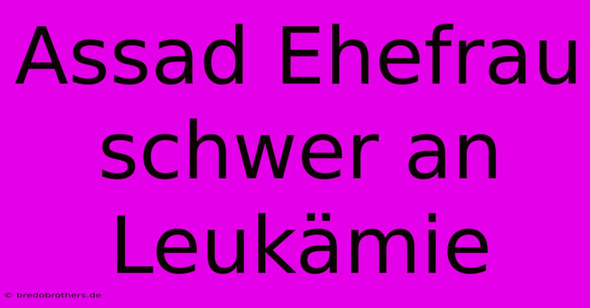 Assad Ehefrau Schwer An Leukämie