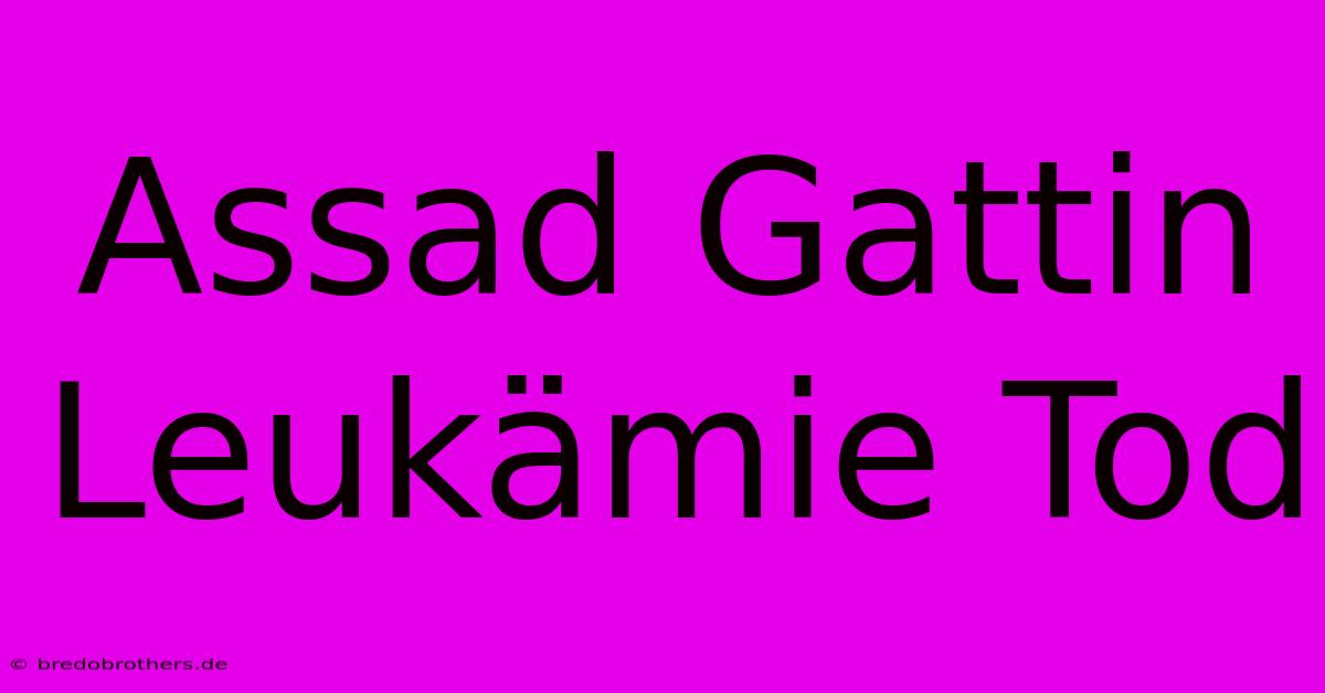 Assad Gattin Leukämie Tod