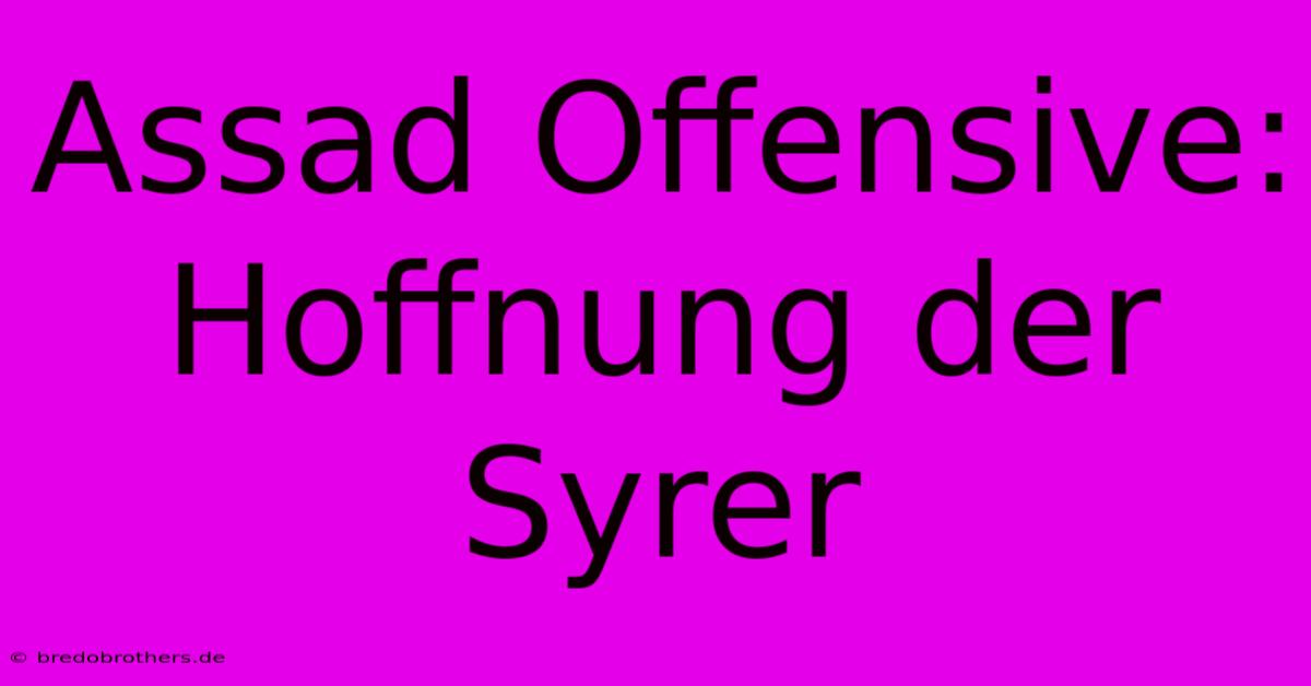 Assad Offensive: Hoffnung Der Syrer