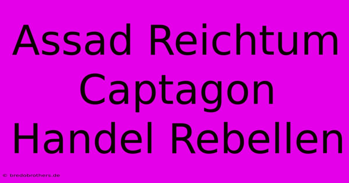 Assad Reichtum Captagon Handel Rebellen