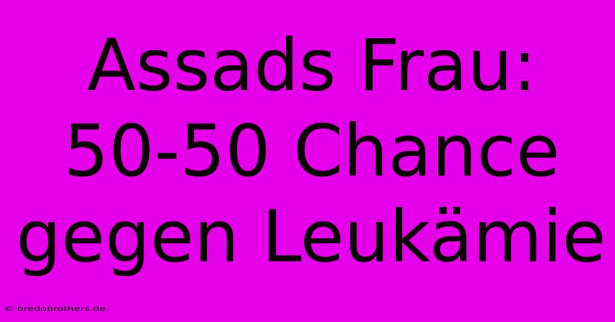 Assads Frau: 50-50 Chance Gegen Leukämie