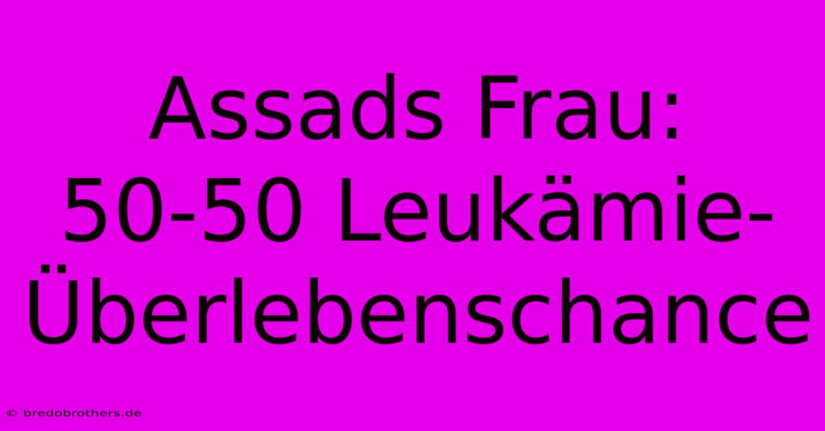 Assads Frau: 50-50 Leukämie-Überlebenschance