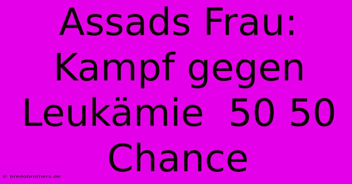 Assads Frau: Kampf Gegen Leukämie  50 50 Chance