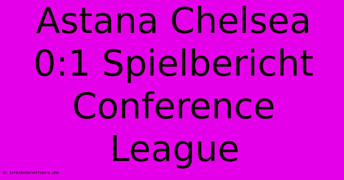 Astana Chelsea 0:1 Spielbericht Conference League