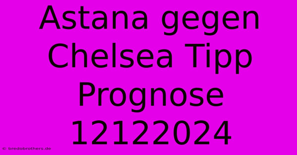 Astana Gegen Chelsea Tipp Prognose 12122024