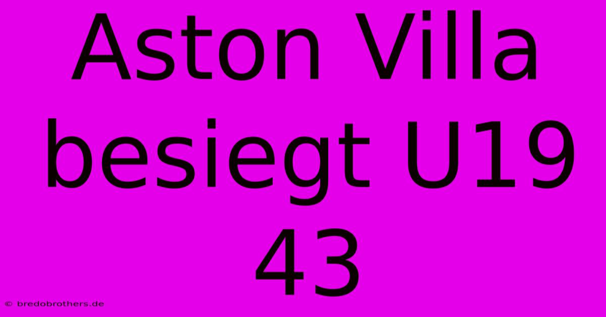 Aston Villa Besiegt U19 43