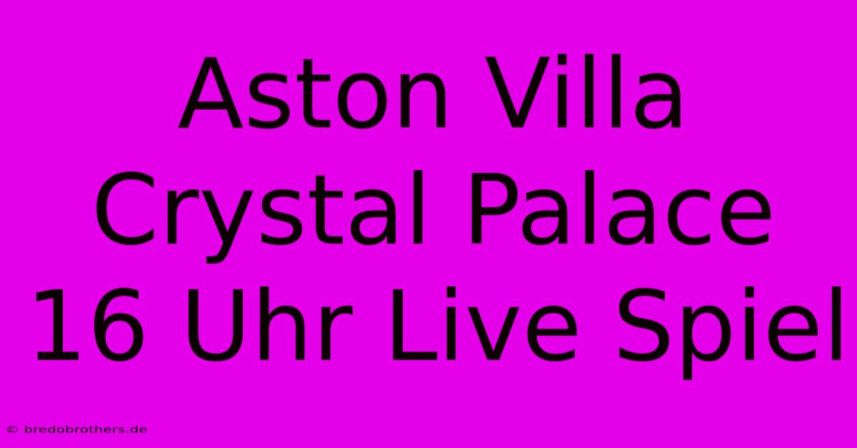 Aston Villa Crystal Palace 16 Uhr Live Spiel