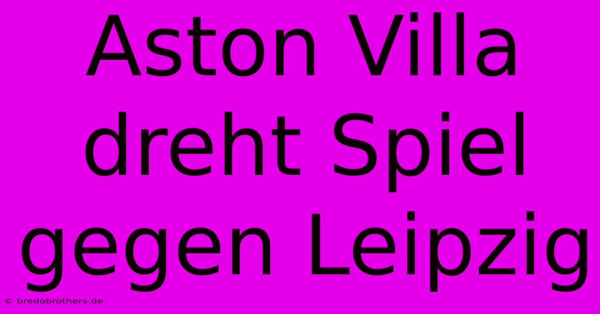 Aston Villa Dreht Spiel Gegen Leipzig