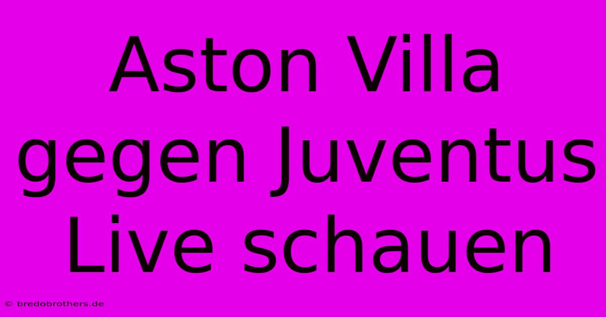 Aston Villa Gegen Juventus Live Schauen