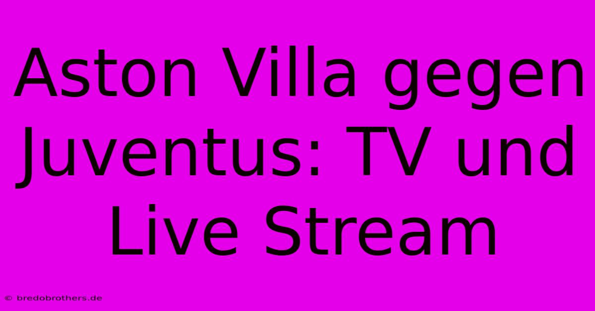 Aston Villa Gegen Juventus: TV Und Live Stream