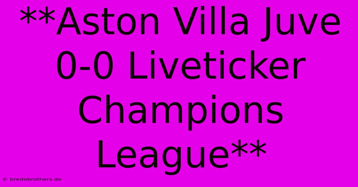 **Aston Villa Juve 0-0 Liveticker Champions League**