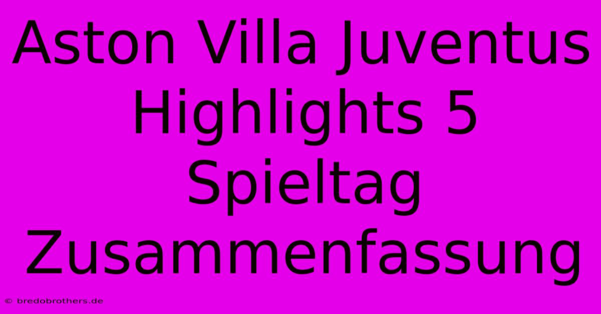 Aston Villa Juventus Highlights 5 Spieltag Zusammenfassung