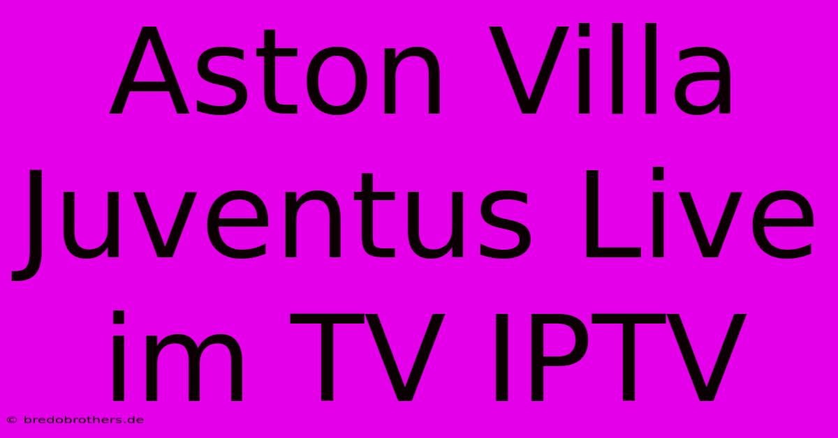 Aston Villa Juventus Live Im TV IPTV