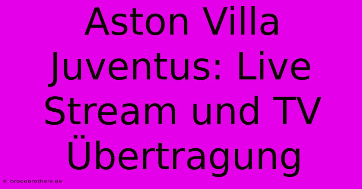 Aston Villa Juventus: Live Stream Und TV Übertragung