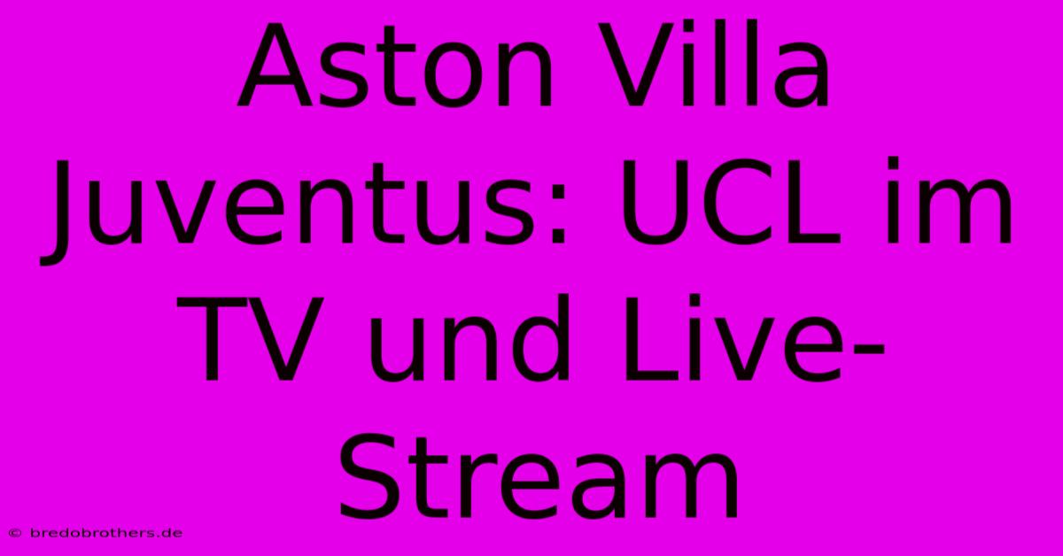 Aston Villa Juventus: UCL Im TV Und Live-Stream