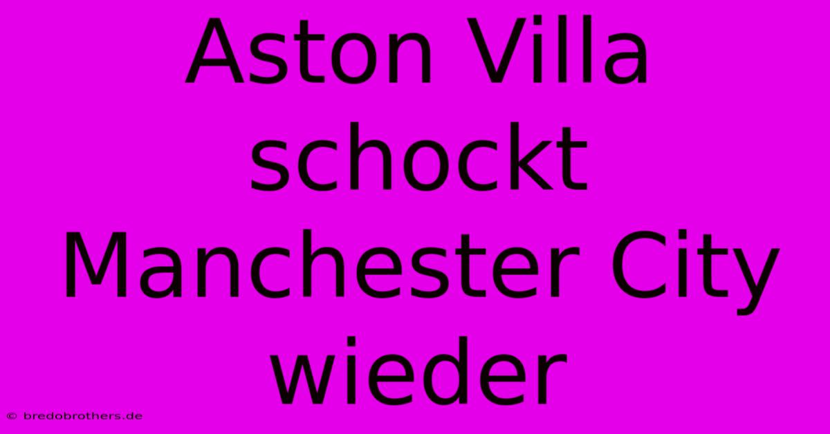 Aston Villa Schockt Manchester City Wieder