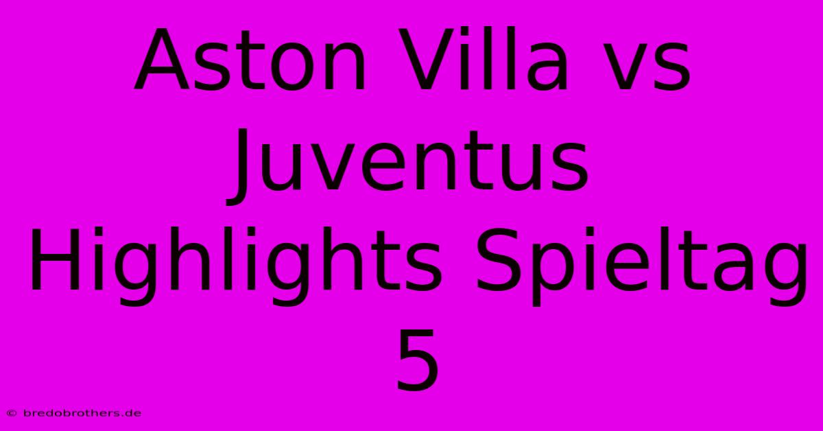 Aston Villa Vs Juventus Highlights Spieltag 5