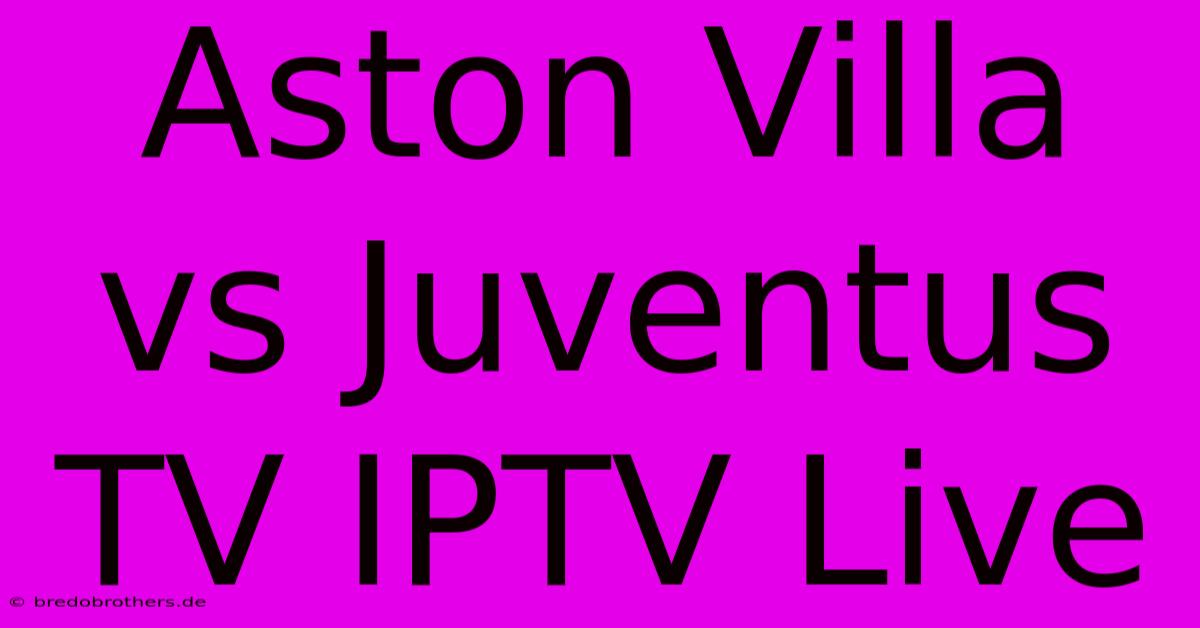 Aston Villa Vs Juventus TV IPTV Live