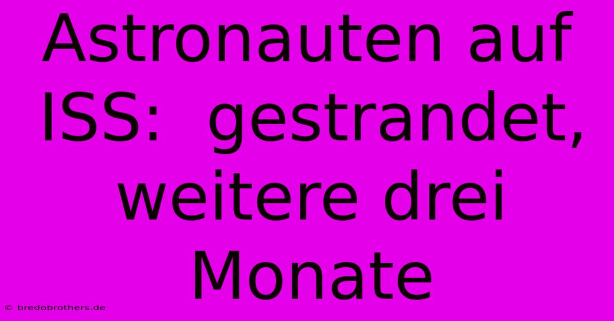 Astronauten Auf ISS:  Gestrandet, Weitere Drei Monate