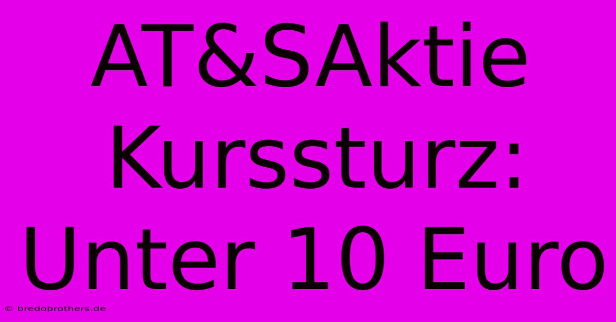 AT&SAktie Kurssturz:  Unter 10 Euro