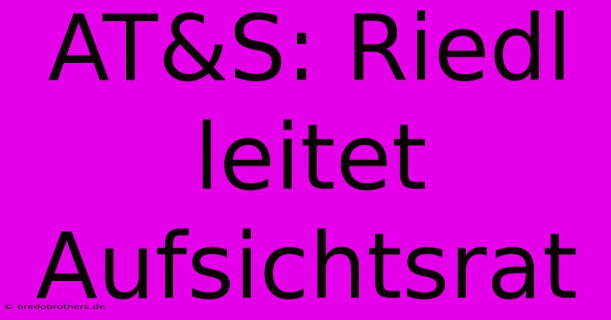 AT&S: Riedl Leitet Aufsichtsrat