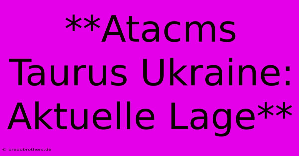 **Atacms Taurus Ukraine: Aktuelle Lage**