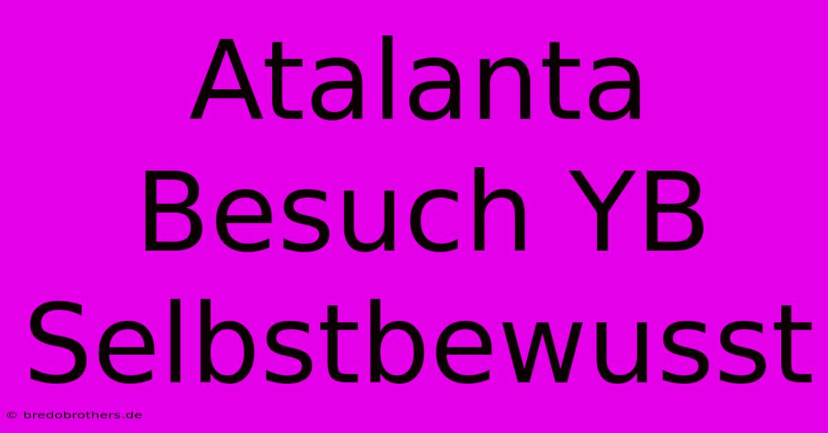 Atalanta Besuch YB Selbstbewusst