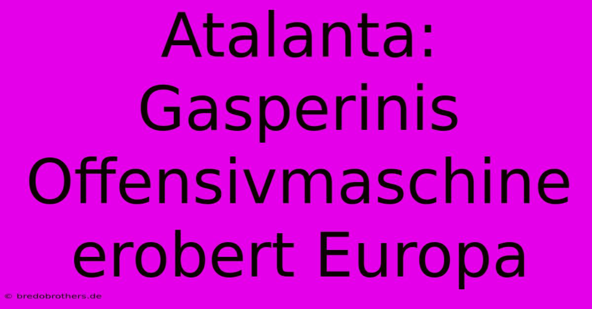 Atalanta: Gasperinis Offensivmaschine Erobert Europa