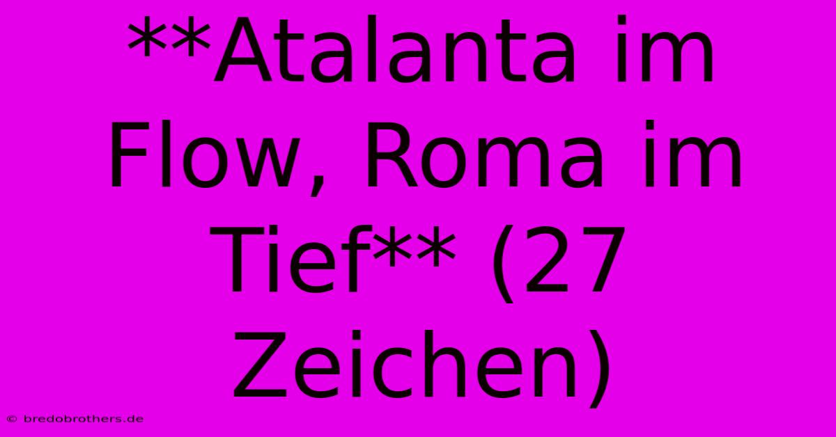 **Atalanta Im Flow, Roma Im Tief** (27 Zeichen)