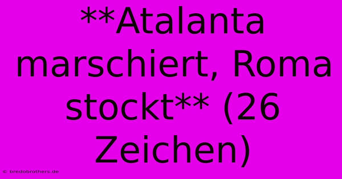 **Atalanta Marschiert, Roma Stockt** (26 Zeichen)