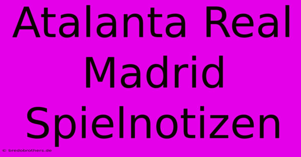 Atalanta Real Madrid Spielnotizen