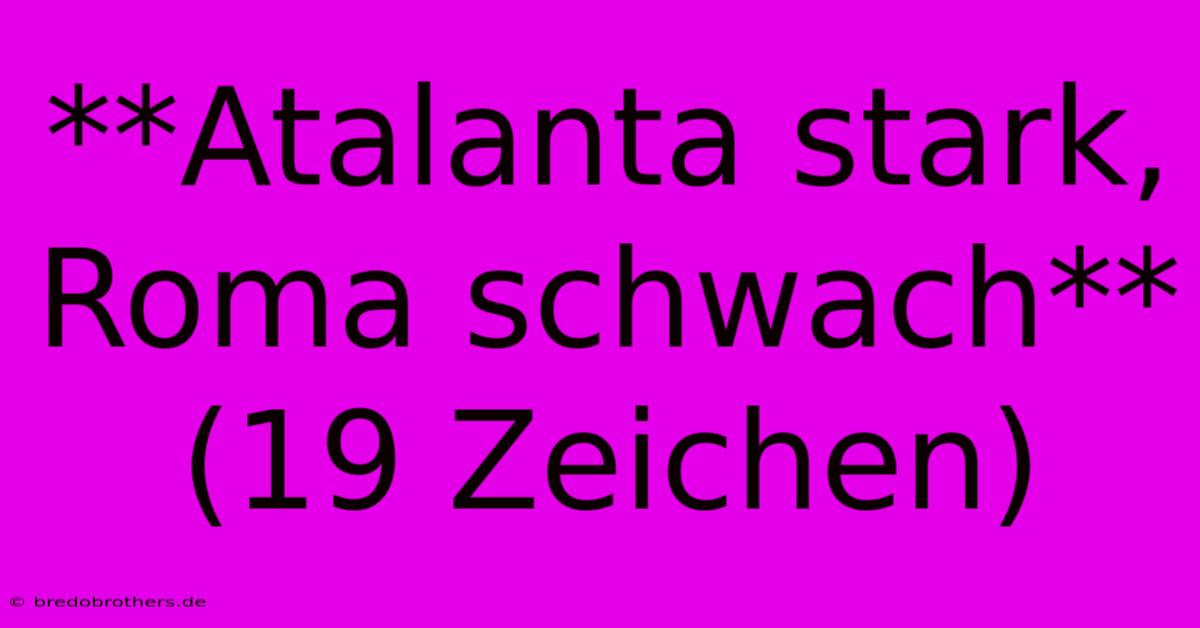 **Atalanta Stark, Roma Schwach** (19 Zeichen)