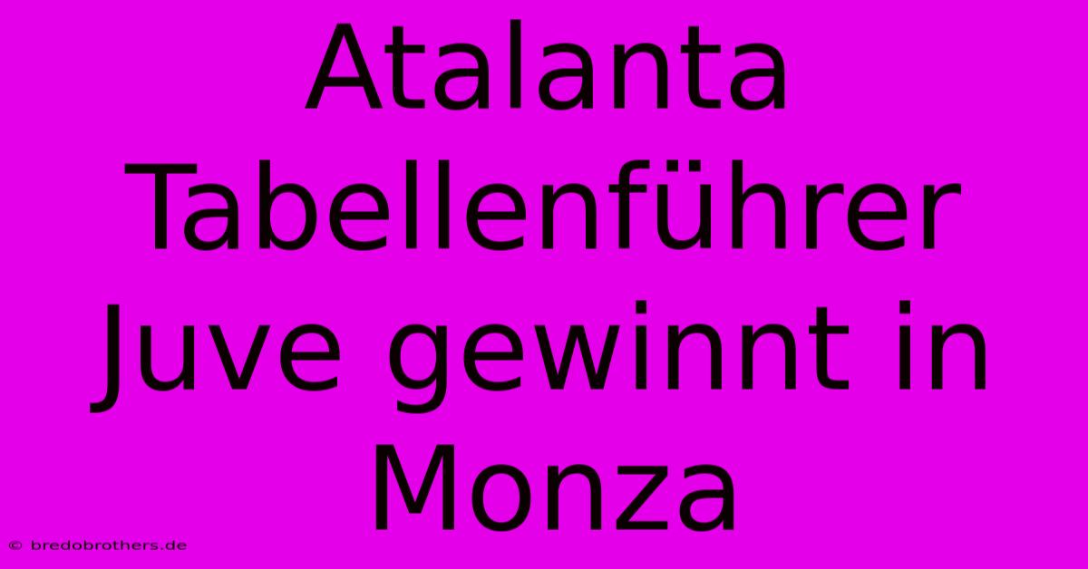 Atalanta Tabellenführer Juve Gewinnt In Monza