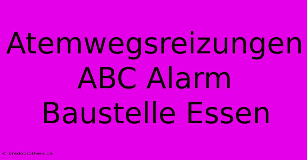 Atemwegsreizungen ABC Alarm Baustelle Essen