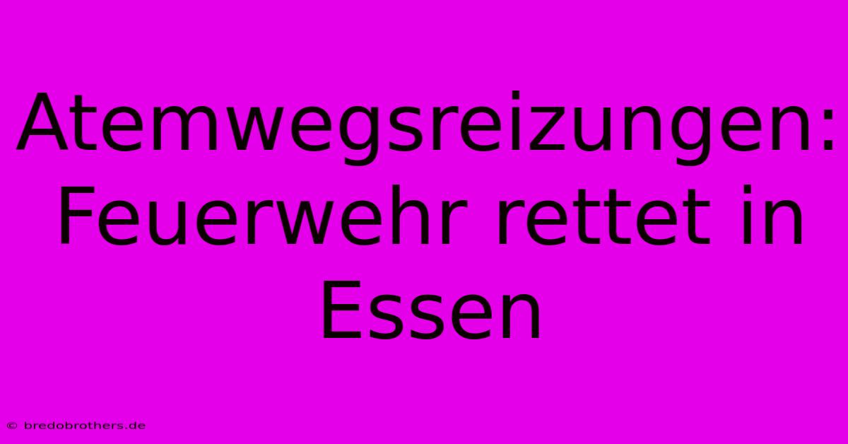 Atemwegsreizungen: Feuerwehr Rettet In Essen