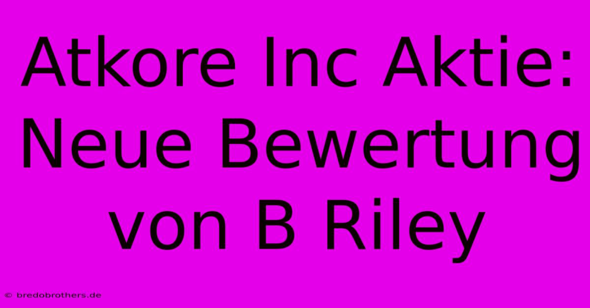 Atkore Inc Aktie: Neue Bewertung Von B Riley