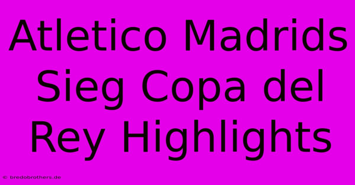 Atletico Madrids Sieg Copa Del Rey Highlights